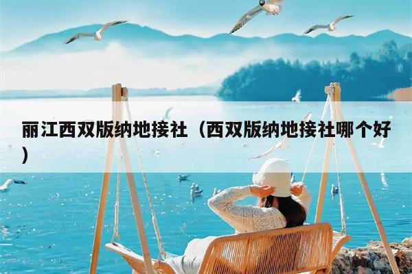 丽江西双版纳地接社（西双版纳地接社哪个好）