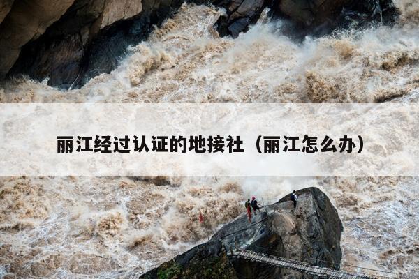 丽江经过认证的地接社（丽江怎么办）