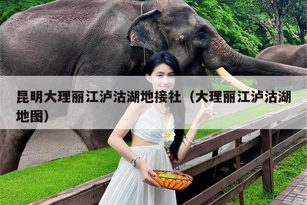 昆明大理丽江泸沽湖地接社（大理丽江泸沽湖地图）