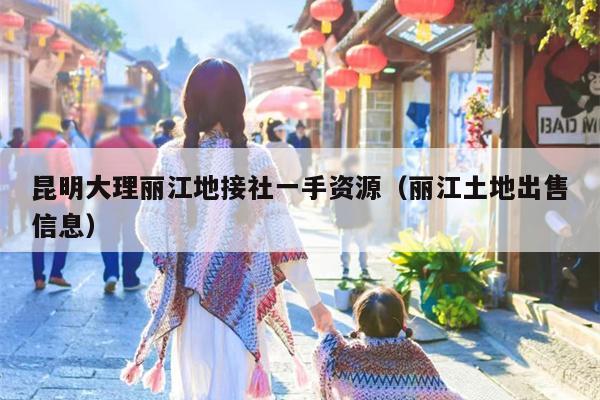 昆明大理丽江地接社一手资源（丽江土地出售信息）