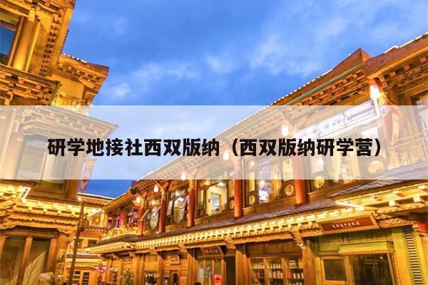 研学地接社西双版纳（西双版纳研学营）