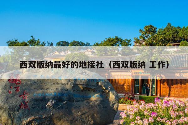 西双版纳最好的地接社（西双版纳 工作）