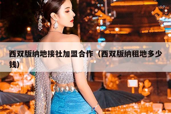 西双版纳地接社加盟合作（西双版纳租地多少钱）