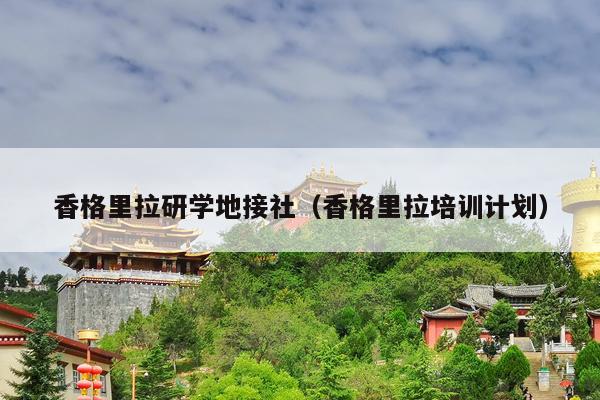 香格里拉研学地接社（香格里拉培训计划）