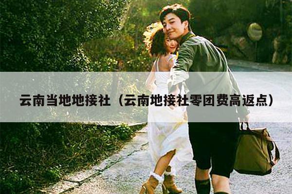 云南当地地接社（云南地接社零团费高返点）