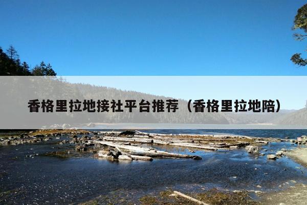 香格里拉地接社平台推荐（香格里拉地陪）