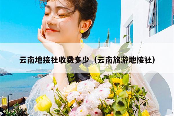 云南地接社收费多少（云南旅游地接社）