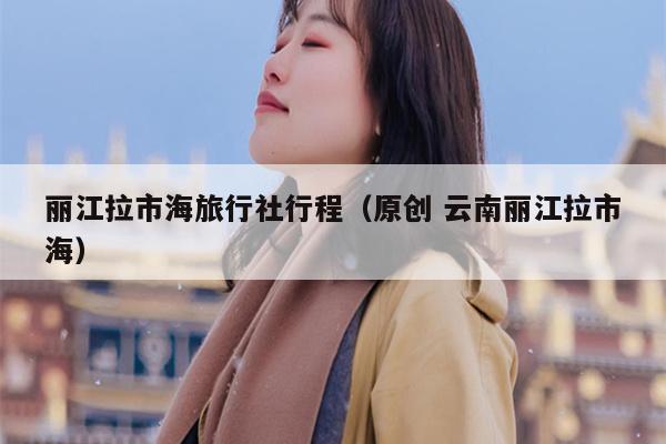 丽江拉市海旅行社行程（原创 云南丽江拉市海）