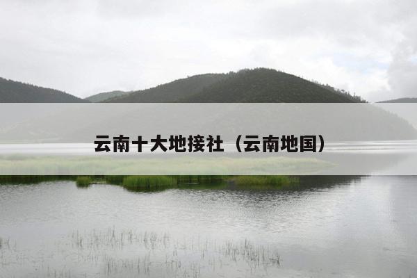 云南十大地接社（云南地国）
