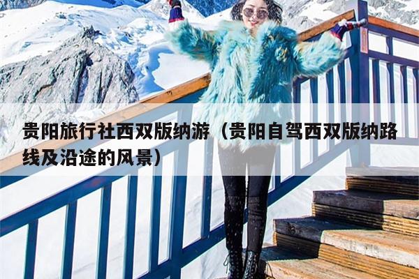 贵阳旅行社西双版纳游（贵阳自驾西双版纳路线及沿途的风景）