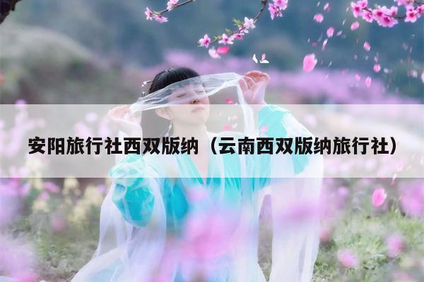 安阳旅行社西双版纳（云南西双版纳旅行社）