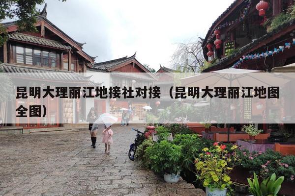 昆明大理丽江地接社对接（昆明大理丽江地图全图）