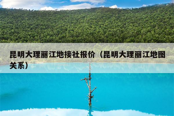 昆明大理丽江地接社报价（昆明大理丽江地图关系）