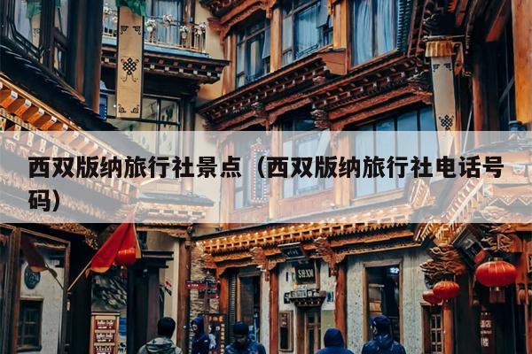 西双版纳旅行社景点（西双版纳旅行社电话号码）