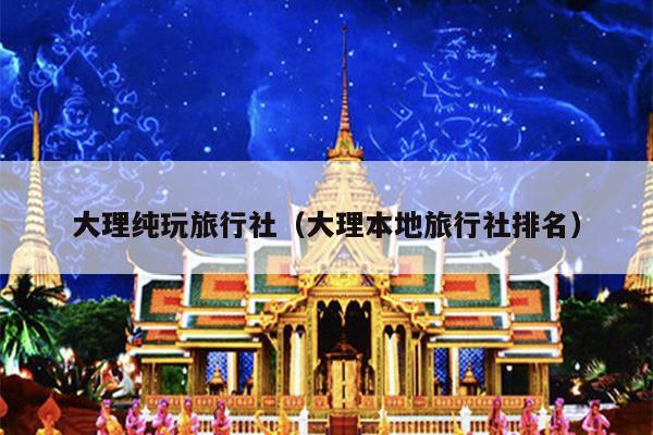 大理纯玩旅行社（大理本地旅行社排名）