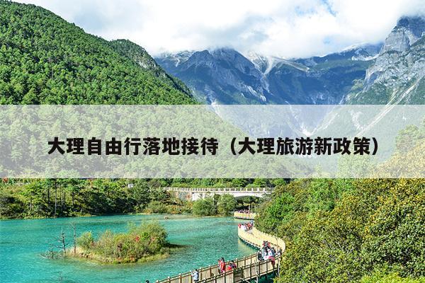 大理自由行落地接待（大理旅游新政策）